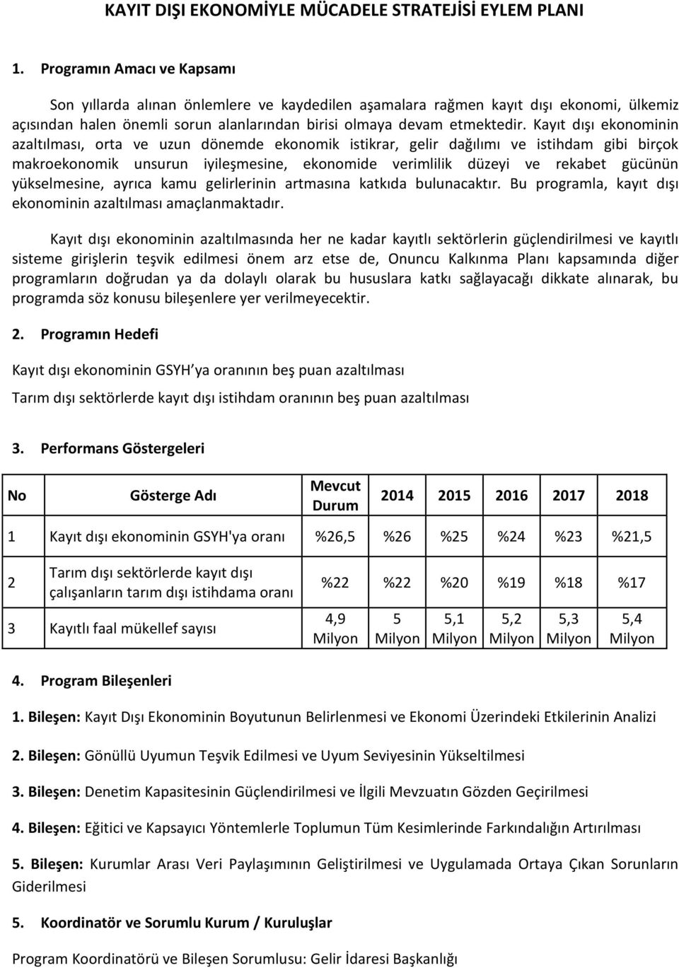 Kayıt dışı ekonominin azaltılması, orta ve uzun dönemde ekonomik istikrar, gelir dağılımı ve istihdam gibi birçok makroekonomik unsurun iyileşmesine, ekonomide verimlilik düzeyi ve rekabet gücünün