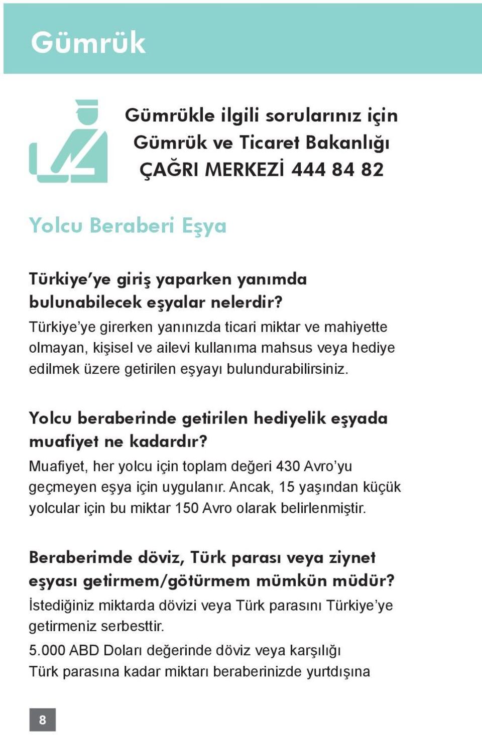 Yolcu beraberinde getirilen hediyelik eşyada muafiyet ne kadardır? Muafiyet, her yolcu için toplam değeri 430 Avro yu geçmeyen eşya için uygulanır.