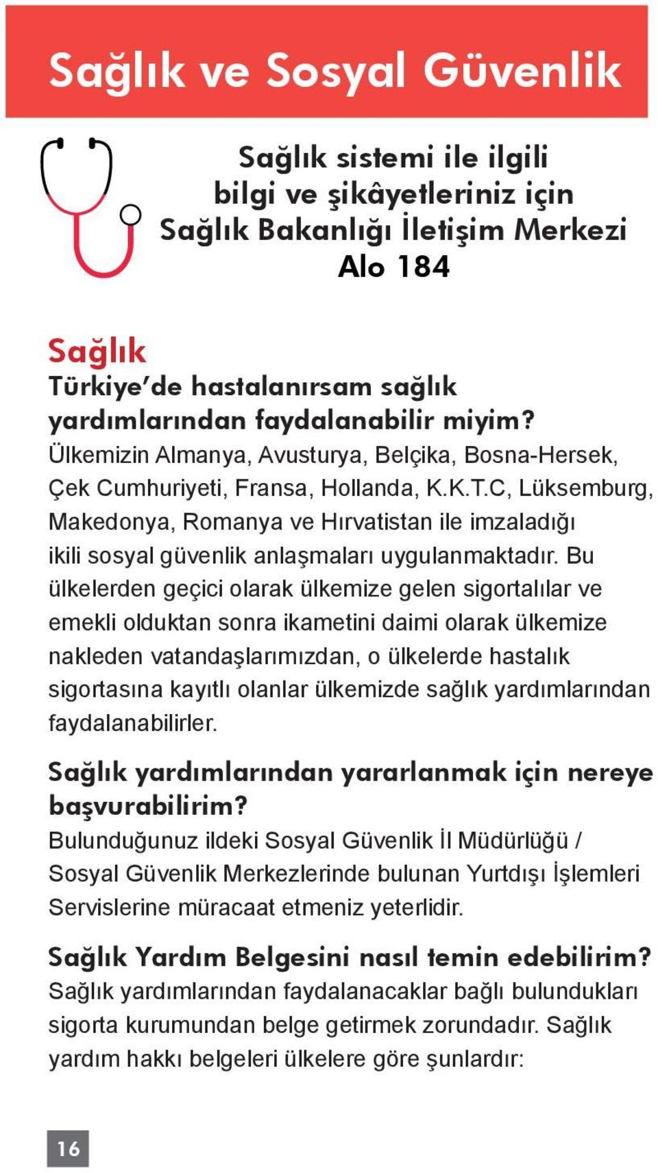 C, Lüksemburg, Makedonya, Romanya ve Hırvatistan ile imzaladığı ikili sosyal güvenlik anlaşmaları uygulanmaktadır.