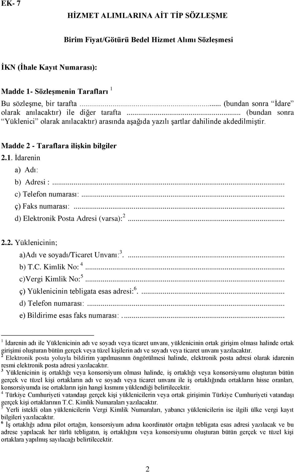 Madde 2 - Taraflara ilişkin bilgiler 2.1. İdarenin a) Adı: b) Adresi :... c) Telefon numarası:... ç) Faks numarası:... d) Elektronik Posta Adresi (varsa): 2... 2.2. Yüklenicinin; a)adı ve soyadı/ticaret Unvanı: 3.