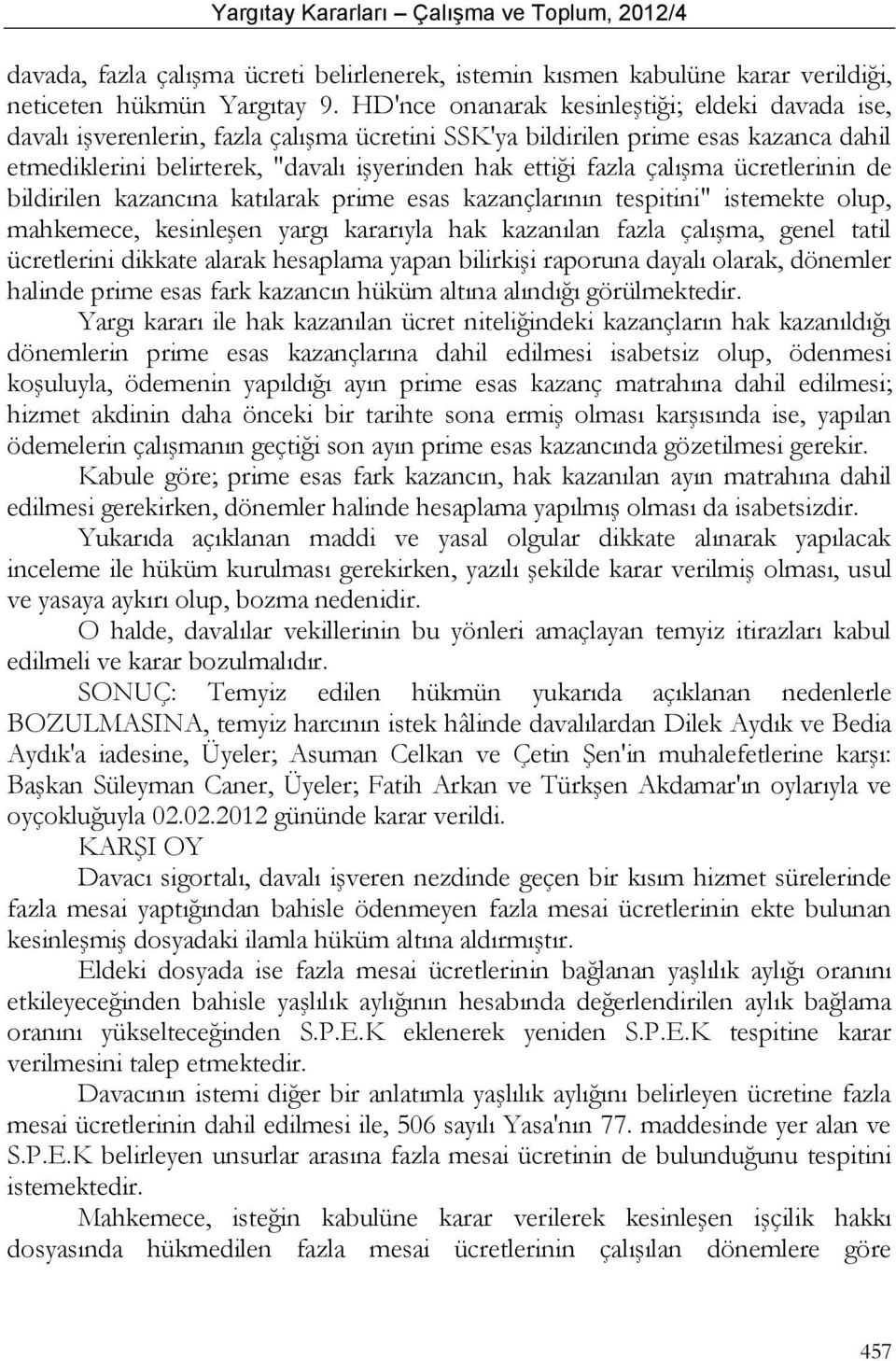 çalışma ücretlerinin de bildirilen kazancına katılarak prime esas kazançlarının tespitini" istemekte olup, mahkemece, kesinleşen yargı kararıyla hak kazanılan fazla çalışma, genel tatil ücretlerini