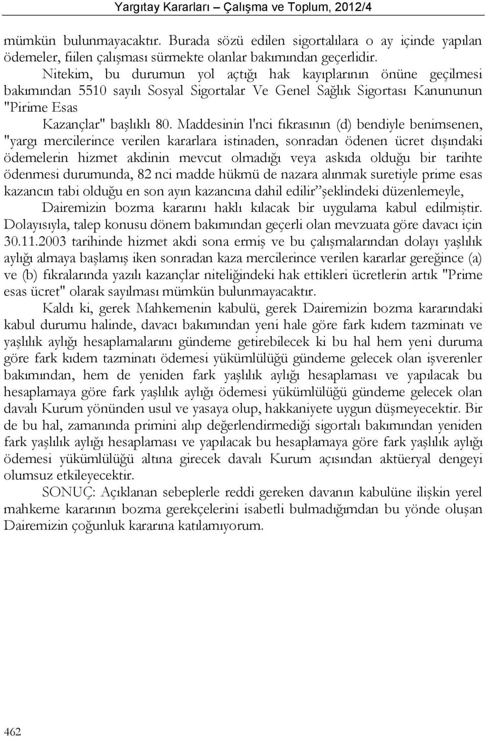 Maddesinin l'nci fıkrasının (d) bendiyle benimsenen, "yargı mercilerince verilen kararlara istinaden, sonradan ödenen ücret dışındaki ödemelerin hizmet akdinin mevcut olmadığı veya askıda olduğu bir