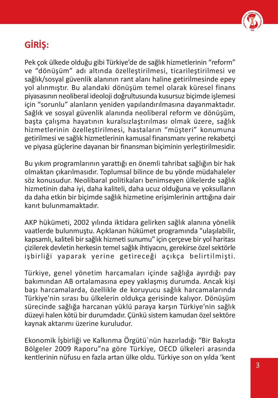 Bu alandaki dönüþüm temel olarak küresel finans piyasasýnýn neoliberal ideoloji doðrultusunda kusursuz biçimde iþlemesi için sorunlu alanlarýn yeniden yapýlandýrýlmasýna dayanmaktadýr.