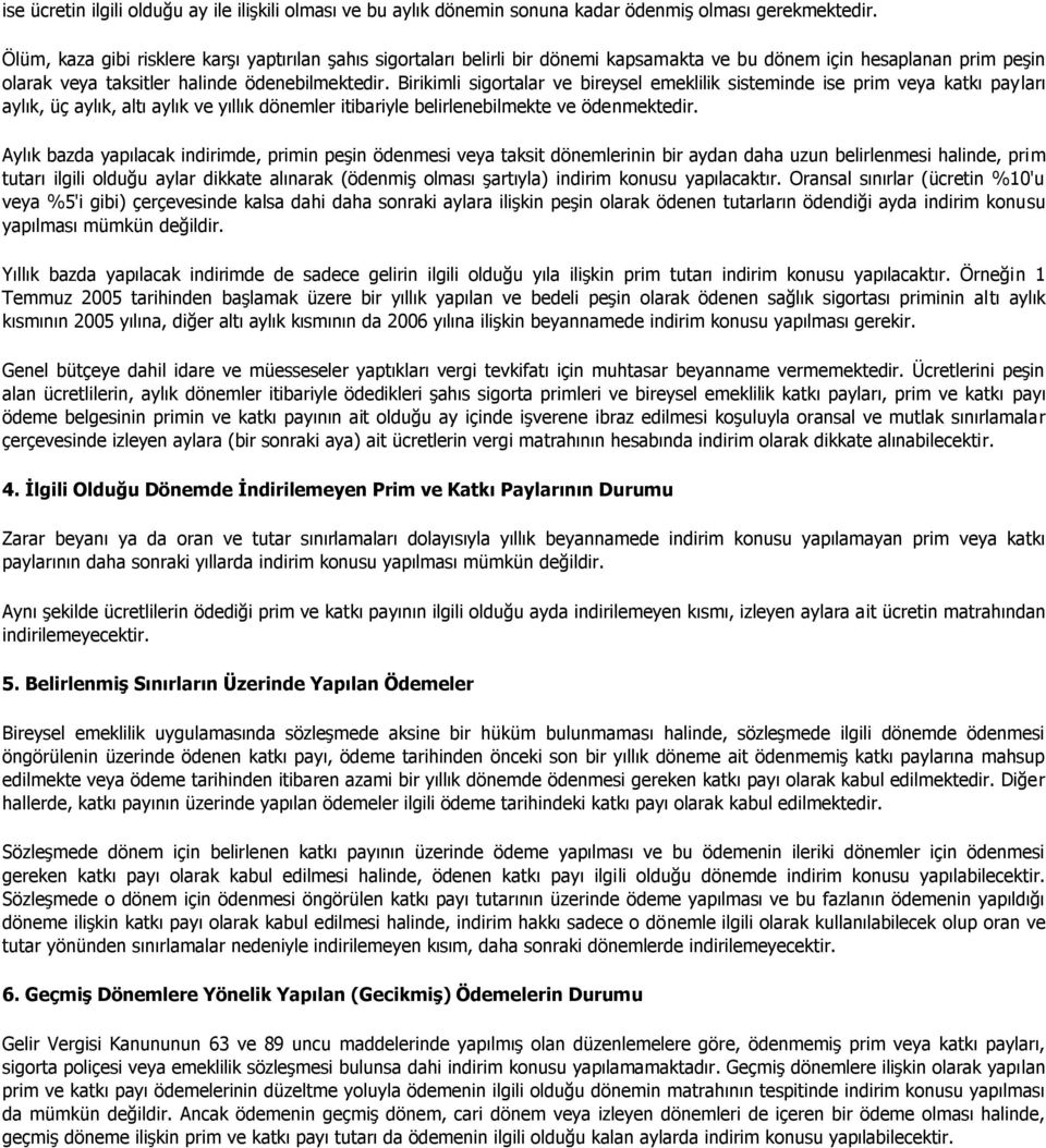 Birikimli sigortalar ve bireysel emeklilik sisteminde ise prim veya katkı payları aylık, üç aylık, altı aylık ve yıllık dönemler itibariyle belirlenebilmekte ve ödenmektedir.