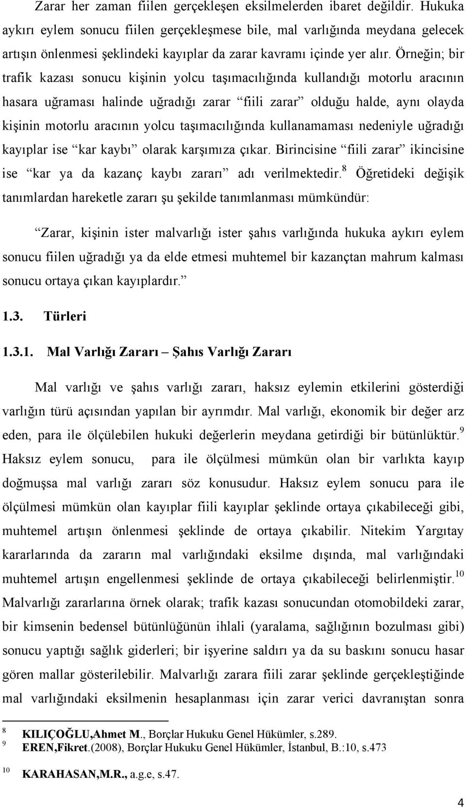 Örneğin; bir trafik kazası sonucu kişinin yolcu taşımacılığında kullandığı motorlu aracının hasara uğraması halinde uğradığı zarar fiili zarar olduğu halde, aynı olayda kişinin motorlu aracının yolcu