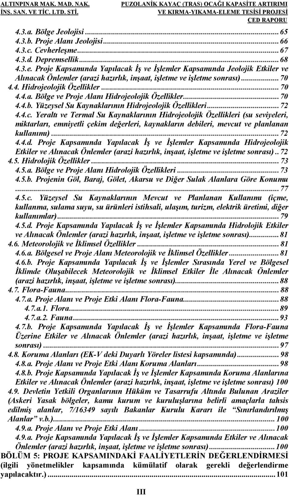 Yeraltı ve Termal Su Kaynaklarının Hidrojeolojik Özellikleri (su seviyeleri, miktarları, emniyetli çekim değerleri, kaynakların debileri, mevcut ve planlanan kullanımı)... 72 4.4.d. Proje Kapsamında Yapılacak İş ve İşlemler Kapsamında Hidrojeolojik Etkiler ve Alınacak Önlemler (arazi hazırlık, inşaat, işletme ve işletme sonrası).