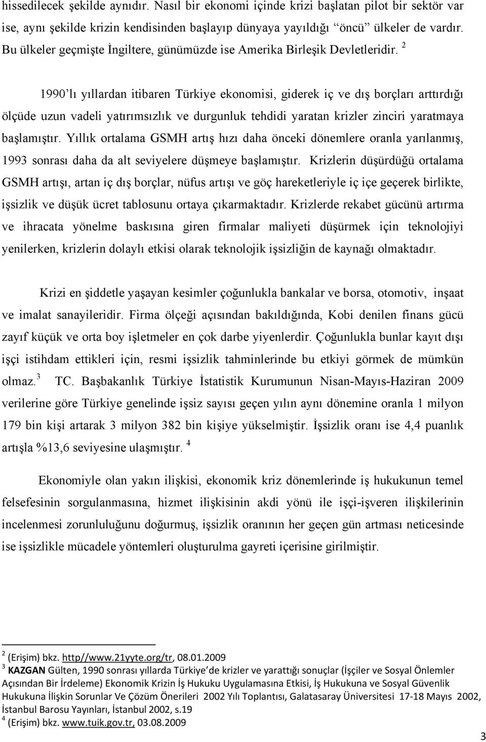 2 1990 lı yıllardan itibaren Türkiye ekonomisi, giderek iç ve dış borçları arttırdığı ölçüde uzun vadeli yatırımsızlık ve durgunluk tehdidi yaratan krizler zinciri yaratmaya başlamıştır.