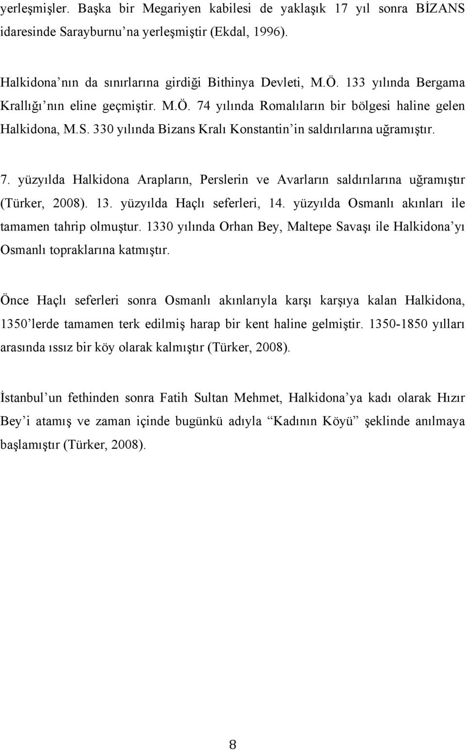 13. yüzyılda Haçlı seferleri, 14. yüzyılda Osmanlı akınları ile tamamen tahrip olmuştur. 1330 yılında Orhan Bey, Maltepe Savaşı ile Halkidona yı Osmanlı topraklarına katmıştır.