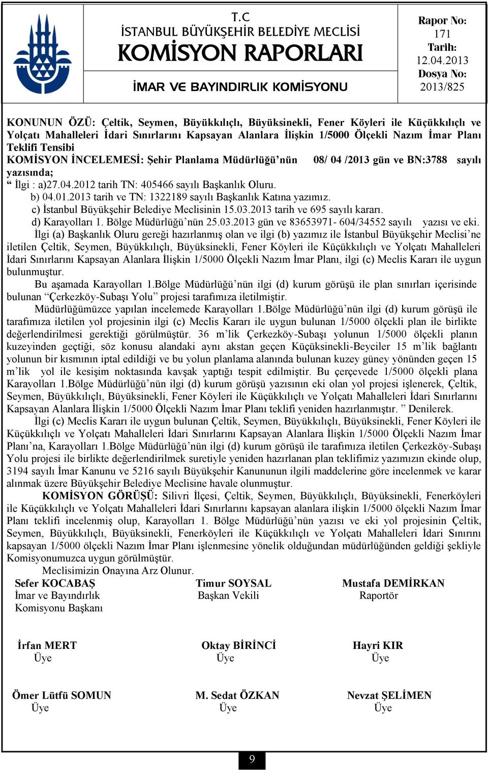 İmar Planı Teklifi Tensibi KOMİSYON İNCELEMESİ: Şehir Planlama Müdürlüğü nün 08/ 04 /2013 gün ve BN:3788 sayılı yazısında; İlgi : a)27.04.2012 tarih TN: 405466 sayılı Başkanlık Oluru. b) 04.01.2013 tarih ve TN: 1322189 sayılı Başkanlık Katına yazımız.