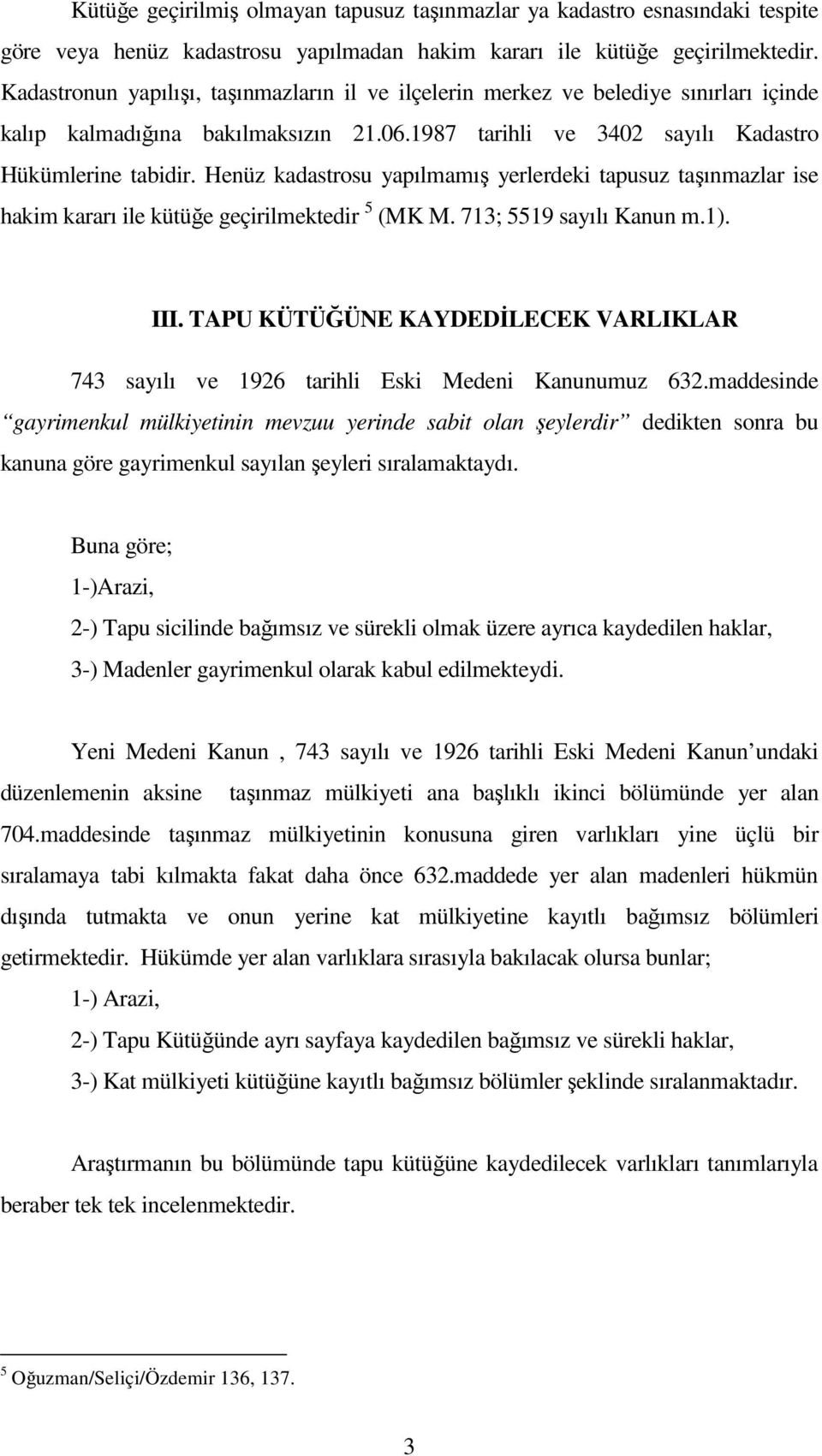 Henüz kadastrosu yapılmamış yerlerdeki tapusuz taşınmazlar ise hakim kararı ile kütüğe geçirilmektedir 5 (MK M. 713; 5519 sayılı Kanun m.1). III.