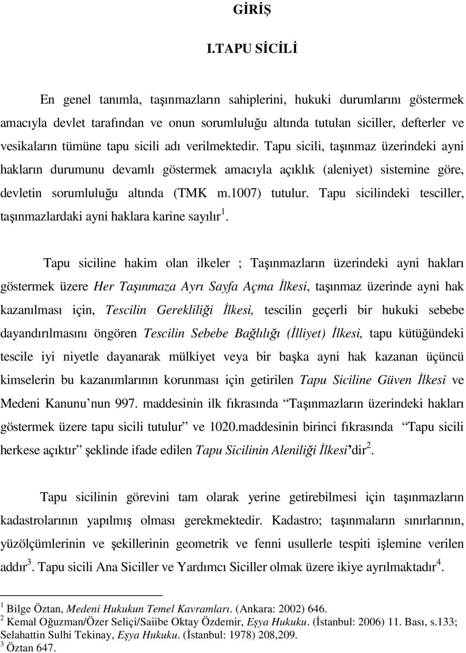 sicili adı verilmektedir. Tapu sicili, taşınmaz üzerindeki ayni hakların durumunu devamlı göstermek amacıyla açıklık (aleniyet) sistemine göre, devletin sorumluluğu altında (TMK m.1007) tutulur.