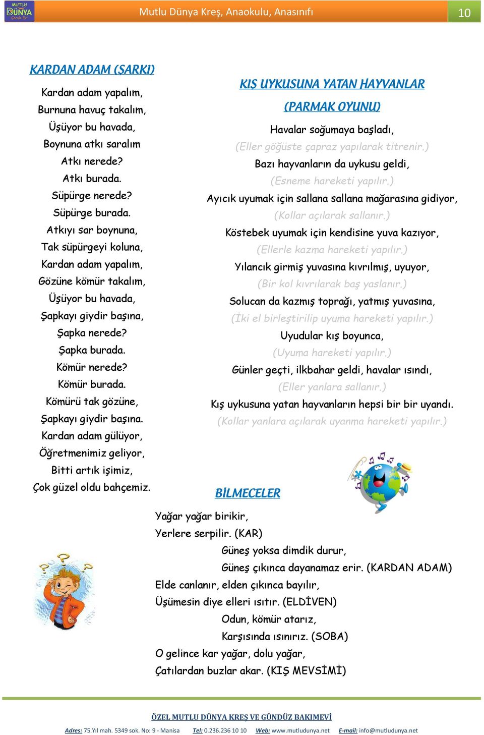 Kömürü tak gözüne, Şapkayı giydir başına. Kardan adam gülüyor, Öğretmenimiz geliyor, Bitti artık işimiz, Çok güzel oldu bahçemiz.