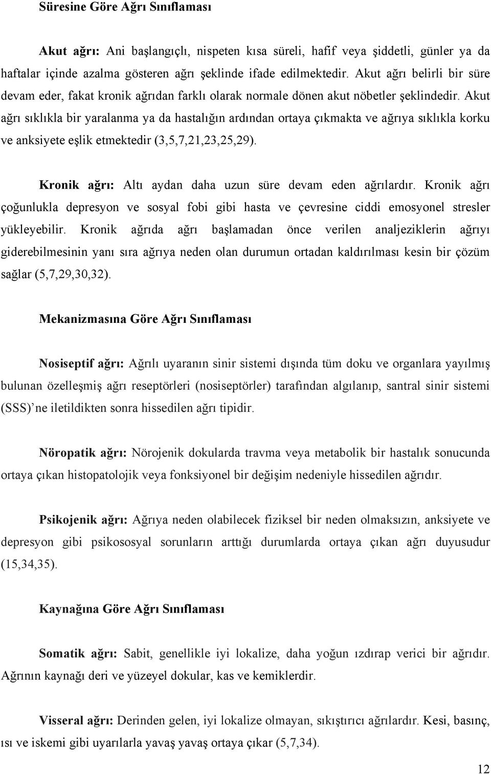 Akut ağrı sıklıkla bir yaralanma ya da hastalığın ardından ortaya çıkmakta ve ağrıya sıklıkla korku ve anksiyete eşlik etmektedir (3,5,7,21,23,25,29).