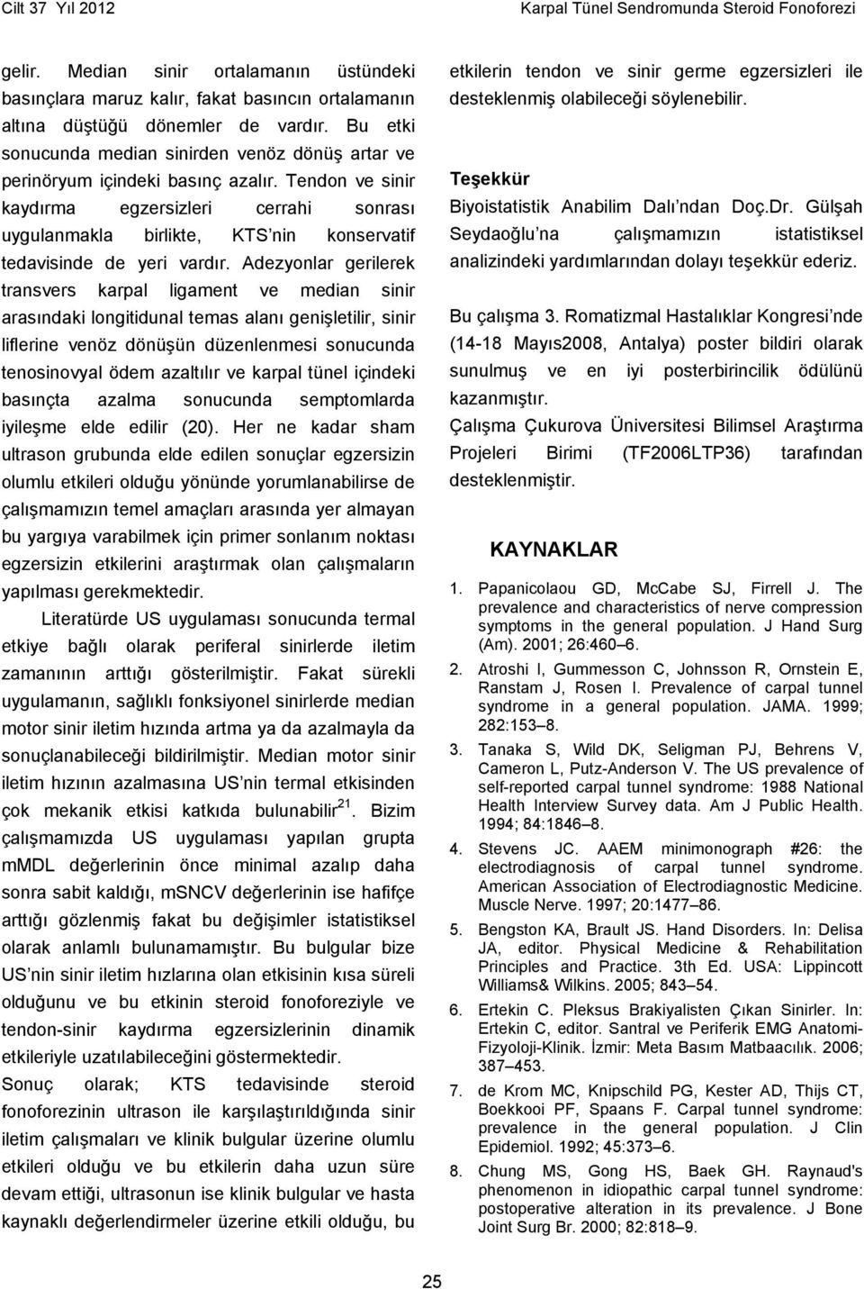 Tendon ve sinir kaydırma egzersizleri cerrahi sonrası uygulanmakla birlikte, KTS nin konservatif tedavisinde de yeri vardır.