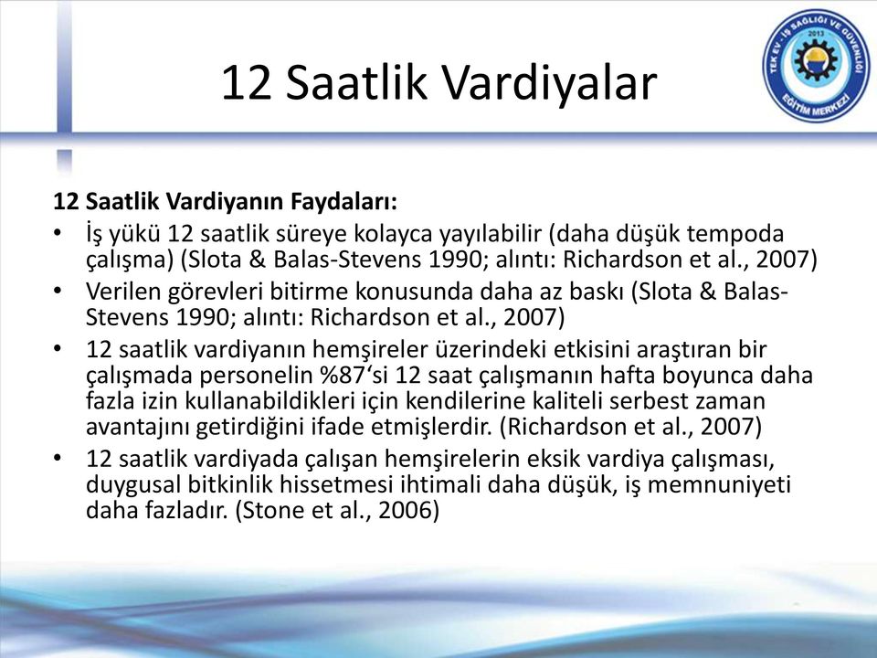 , 2007) 12 saatlik vardiyanın hemşireler üzerindeki etkisini araştıran bir çalışmada personelin %87 si 12 saat çalışmanın hafta boyunca daha fazla izin kullanabildikleri için