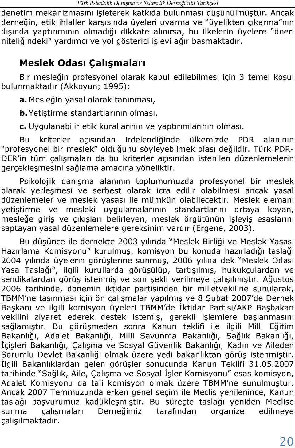 işlevi ağır basmaktadır. Meslek Odası Çalışmaları Bir mesleğin profesyonel olarak kabul edilebilmesi için 3 temel koşul bulunmaktadır (Akkoyun; 1995): a. Mesleğin yasal olarak tanınması, b.