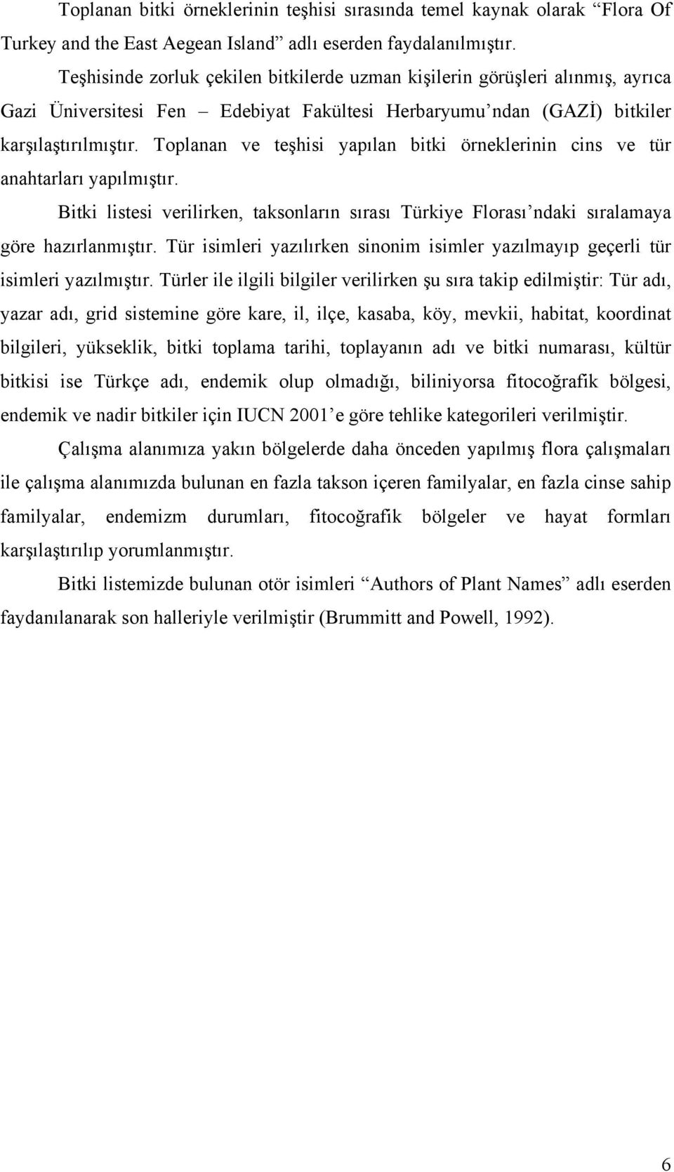 Toplanan ve teşhisi yapılan bitki örneklerinin cins ve tür anahtarları yapılmıştır. Bitki listesi verilirken, taksonların sırası Türkiye Florası ndaki sıralamaya göre hazırlanmıştır.