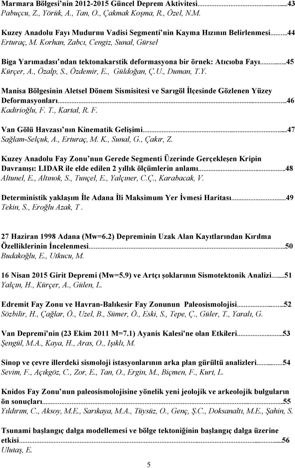 ...46 Kadirioğlu, F. T., Kartal, R. F. Van Gölü Havzası nın Kinematik Gelişimi....47 Sağlam-Selçuk, A., Erturaç, M. K., Sunal, G., Çakır, Z.