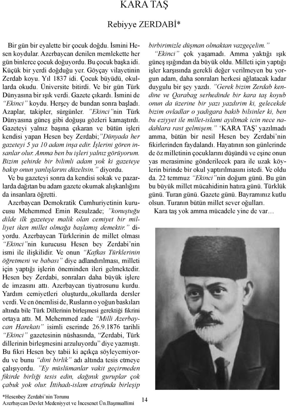 Herşey de bundan sonra başladı. Azaplar, takipler, sürgünler. Ekinci nin Türk Dünyasına güneş gibi doğuşu gözleri kamaştırdı.