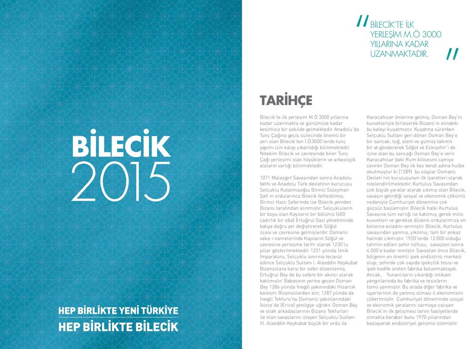 Nitekim Bilecik ve çevresinde birer Tunç Çağı yerleşimi olan höyüklerin ve arkeolojik alaların varlığı bilinmektedir.