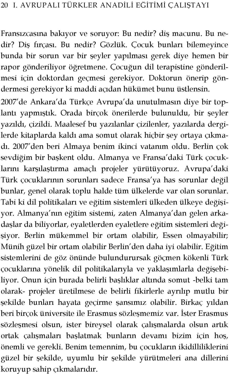 Doktorun önerip göndermesi gerekiyor ki maddi açıdan hükümet bunu üstlensin. 2007 de Ankara da Türkçe Avrupa da unutulmasın diye bir toplantı yapmıştık.