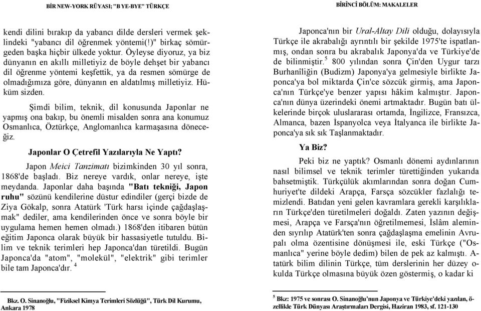 Öyleyse diyoruz, ya biz dünyanın en akıllı milletiyiz de böyle dehşet bir yabancı dil öğrenme yöntemi keşfettik, ya da resmen sömürge de olmadığımıza göre, dünyanın en aldatılmış milletiyiz.