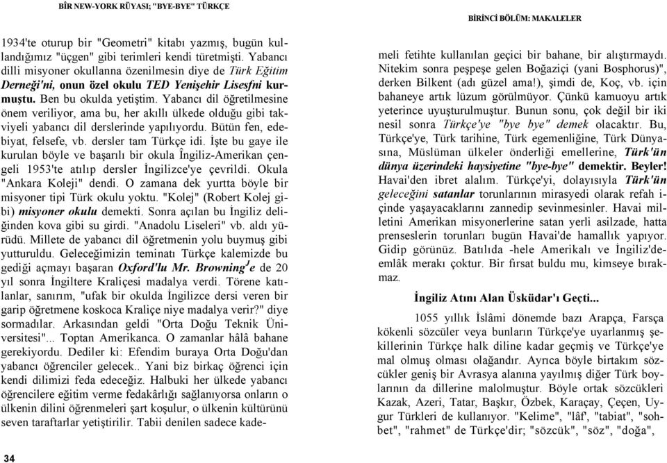 Yabancı dil öğretilmesine önem veriliyor, ama bu, her akıllı ülkede olduğu gibi takviyeli yabancı dil derslerinde yapılıyordu. Bütün fen, edebiyat, felsefe, vb. dersler tam Türkçe idi.