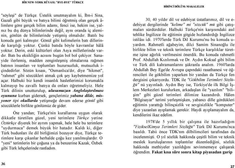 oranda iç aleminin, gönlün de bilimlerinde yetişmiş olmalıdır. Batılı bu konuda geri kalmıştır. Gönül gibi kelimelerin batı dillerinde karşılığı yoktur. Çünkü batıda böyle kavramlar hâlâ yoktur.