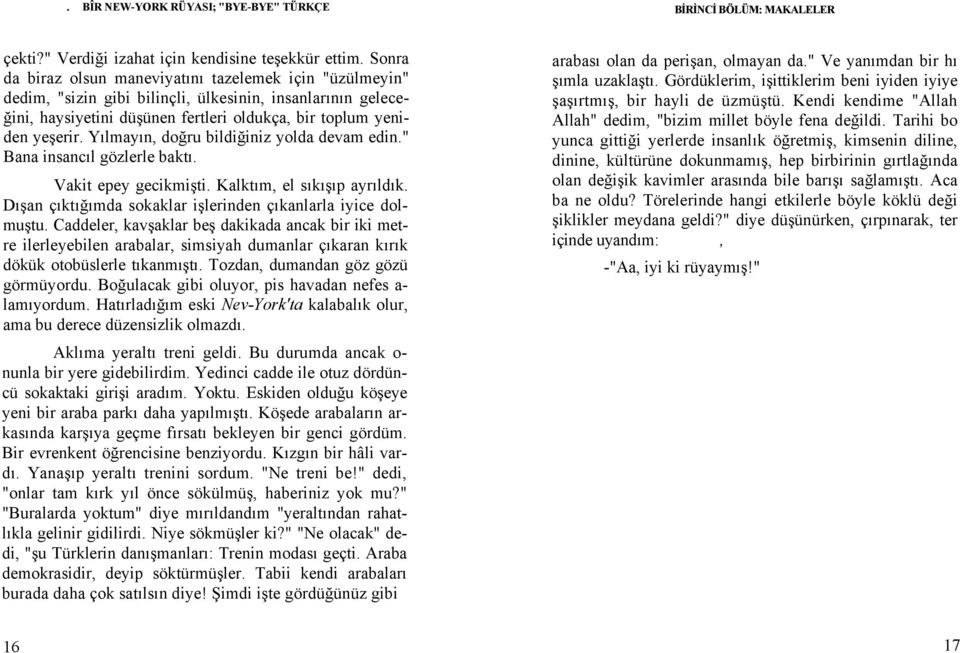 Yılmayın, doğru bildiğiniz yolda devam edin." Bana insancıl gözlerle baktı. Vakit epey gecikmişti. Kalktım, el sıkışıp ayrıldık. Dışan çıktığımda sokaklar işlerinden çıkanlarla iyice dolmuştu.