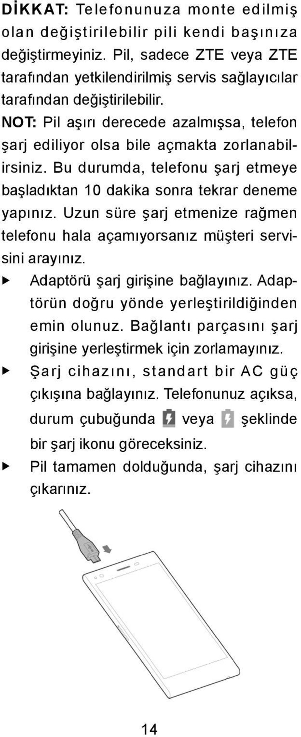 Uzun süre şarj etmenize rağmen telefonu hala açamıyorsanız müşteri servisini arayınız. u u u Adaptörü şarj girişine bağlayınız. Adaptörün doğru yönde yerleştirildiğinden emin olunuz.