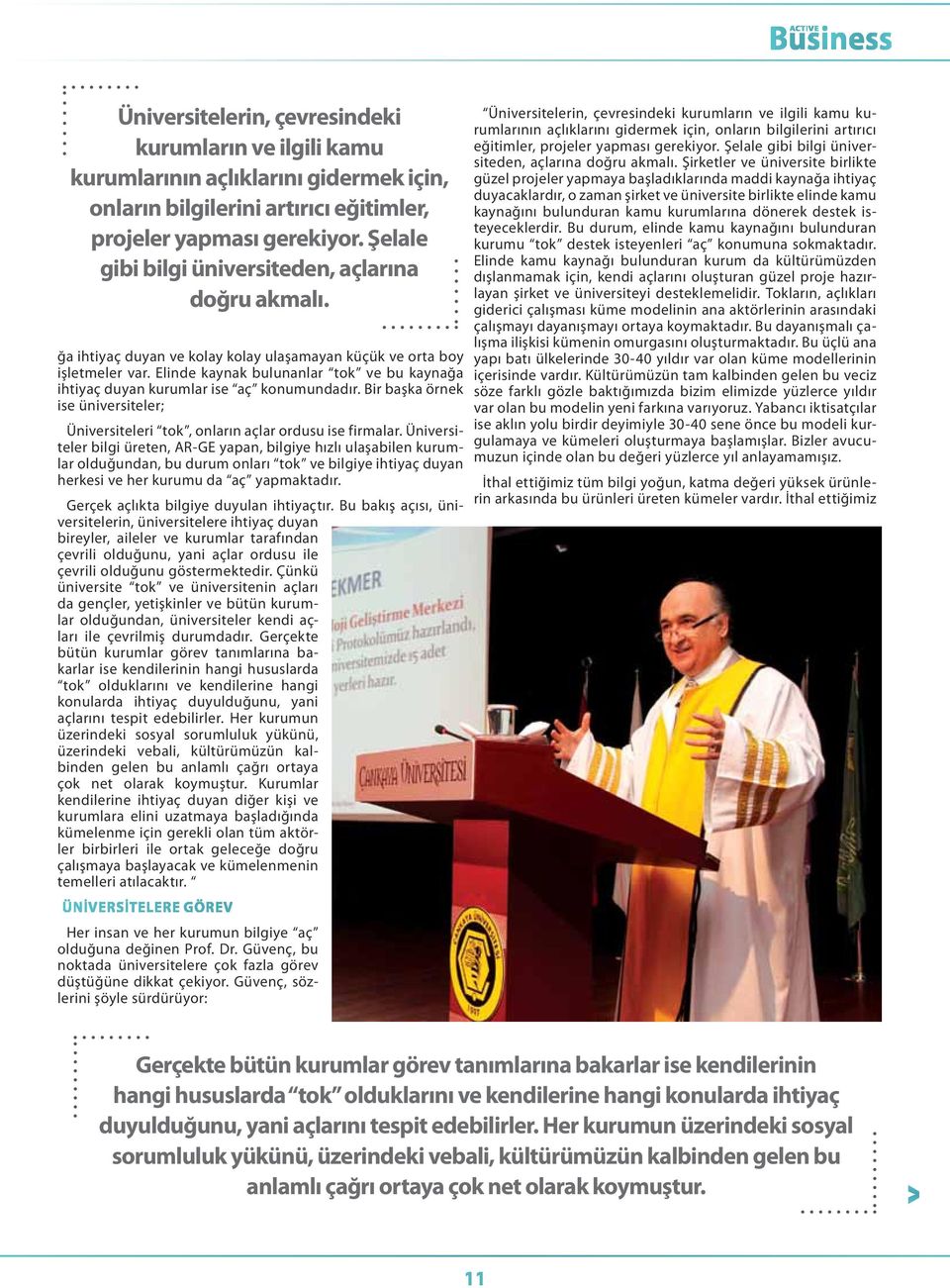 Elinde kaynak bulunanlar tok ve bu kaynağa ihtiyaç duyan kurumlar ise aç konumundadır. Bir başka örnek ise üniversiteler; Üniversiteleri tok, onların açlar ordusu ise firmalar.