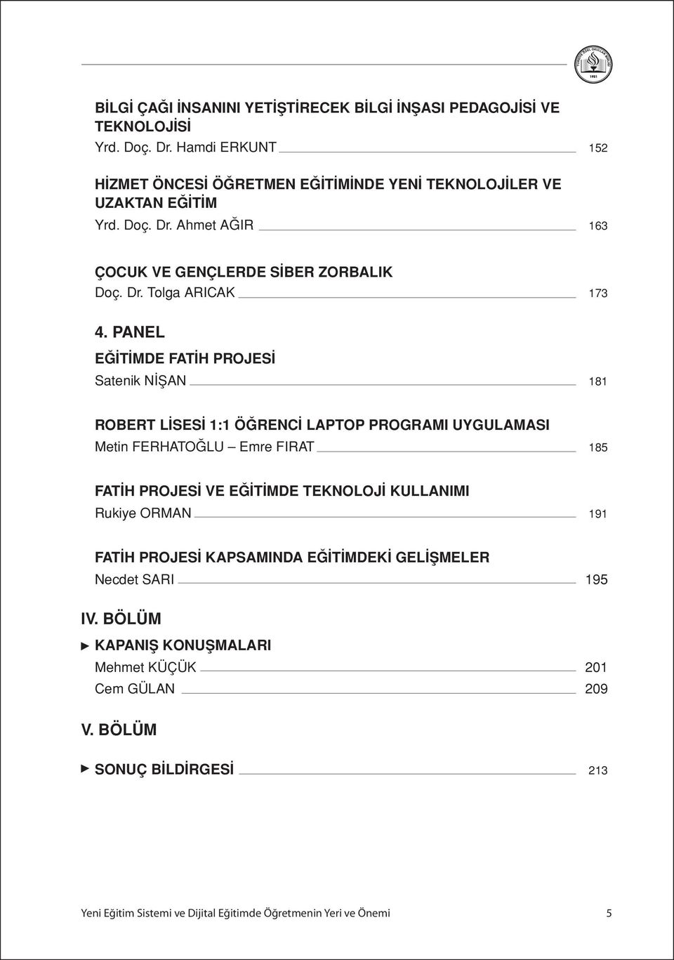 PANEL EĞİTİMDE FATİH PROJESİ Satenik NİŞAN 181 ROBERT LİSESİ 1:1 ÖĞRENCİ LAPTOP PROGRAMI UYGULAMASI Metin FERHATOĞLU Emre FIRAT 185 FATİH PROJESİ VE EĞİTİMDE TEKNOLOJİ