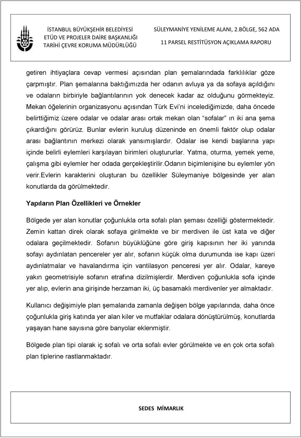 Mekan öğelerinin organizasyonu açısından Türk Evi ni incelediğimizde, daha öncede belirttiğimiz üzere odalar ve odalar arası ortak mekan olan sofalar ın iki ana şema çıkardığını görürüz.