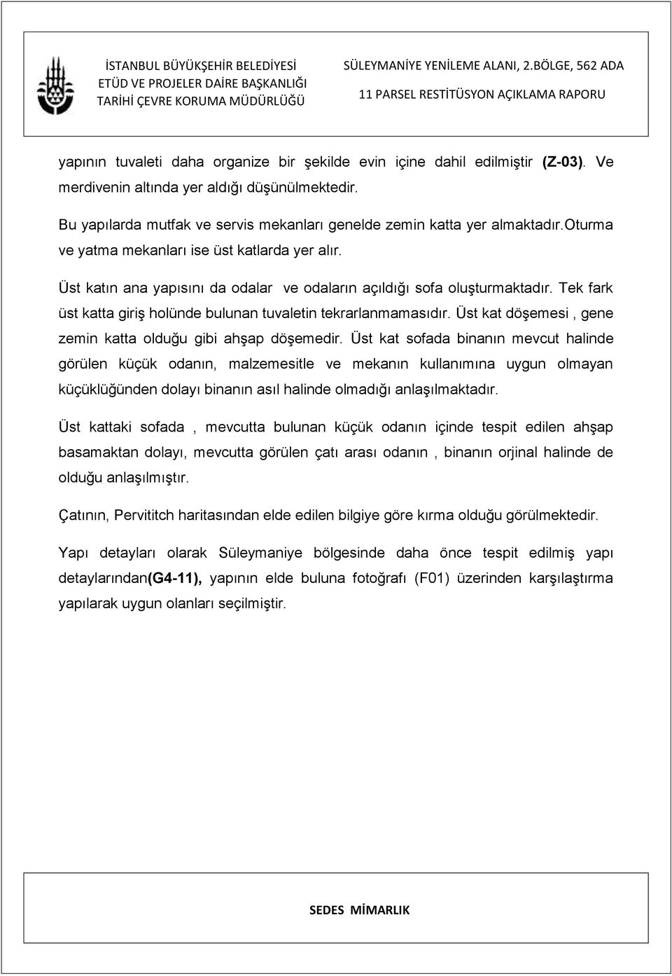 Üst katın ana yapısını da odalar ve odaların açıldığı sofa oluşturmaktadır. Tek fark üst katta giriş holünde bulunan tuvaletin tekrarlanmamasıdır.