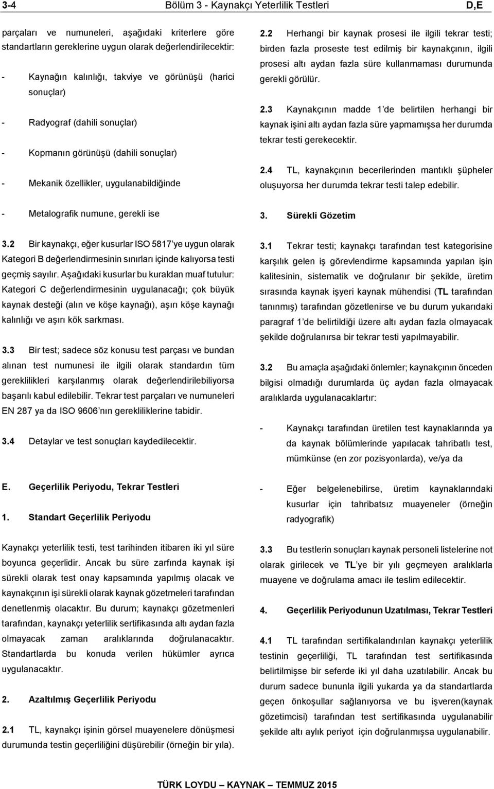 2 Herhangi bir kaynak prosesi ile ilgili tekrar testi; birden fazla proseste test edilmiş bir kaynakçının, ilgili prosesi altı aydan fazla süre kullanmaması durumunda gerekli görülür. 2.