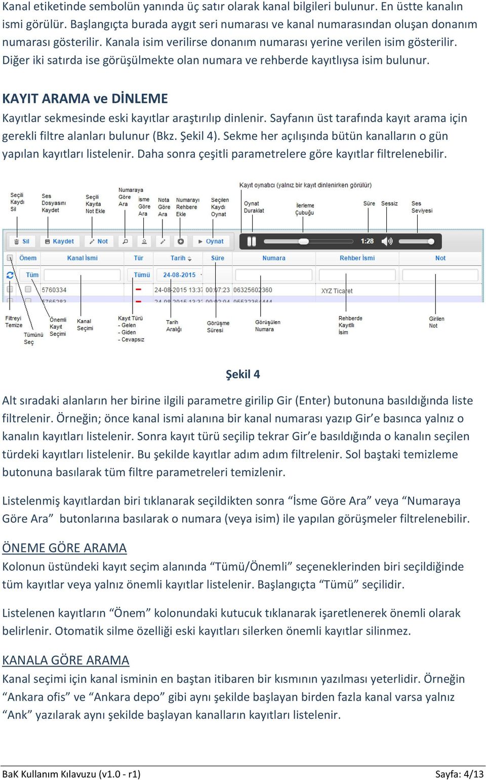 Diğer iki satırda ise görüşülmekte olan numara ve rehberde kayıtlıysa isim bulunur. KAYIT ARAMA ve DİNLEME Kayıtlar sekmesinde eski kayıtlar araştırılıp dinlenir.