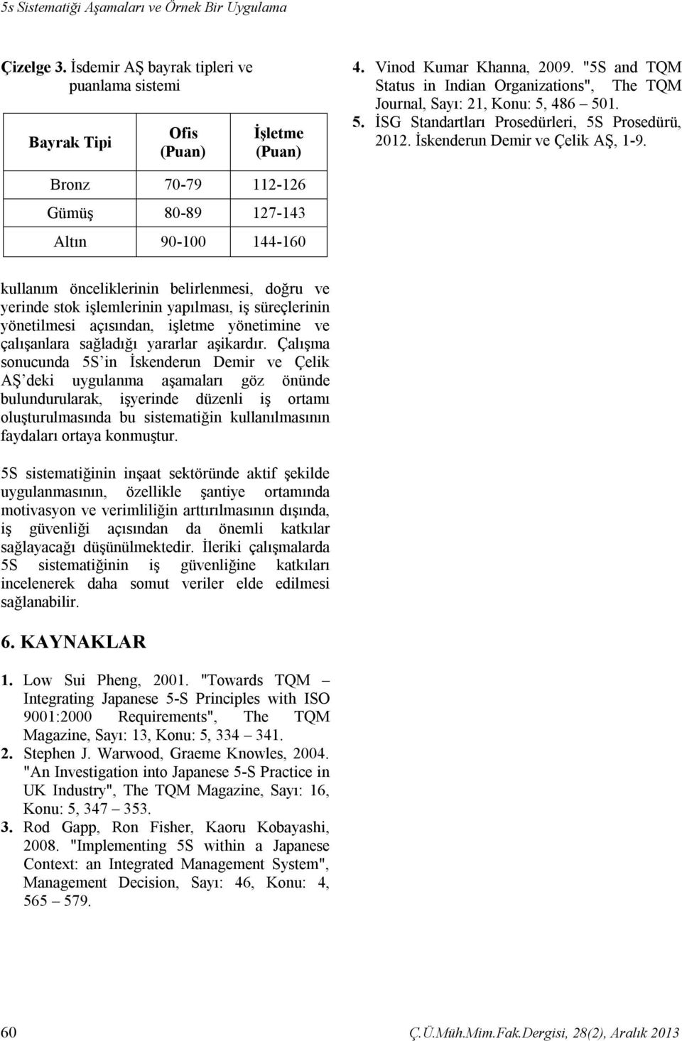 Bronz 70-79 112-126 Gümüş 80-89 127-143 Altın 90-100 144-160 kullanım önceliklerinin belirlenmesi, doğru ve yerinde stok işlemlerinin yapılması, iş süreçlerinin yönetilmesi açısından, işletme