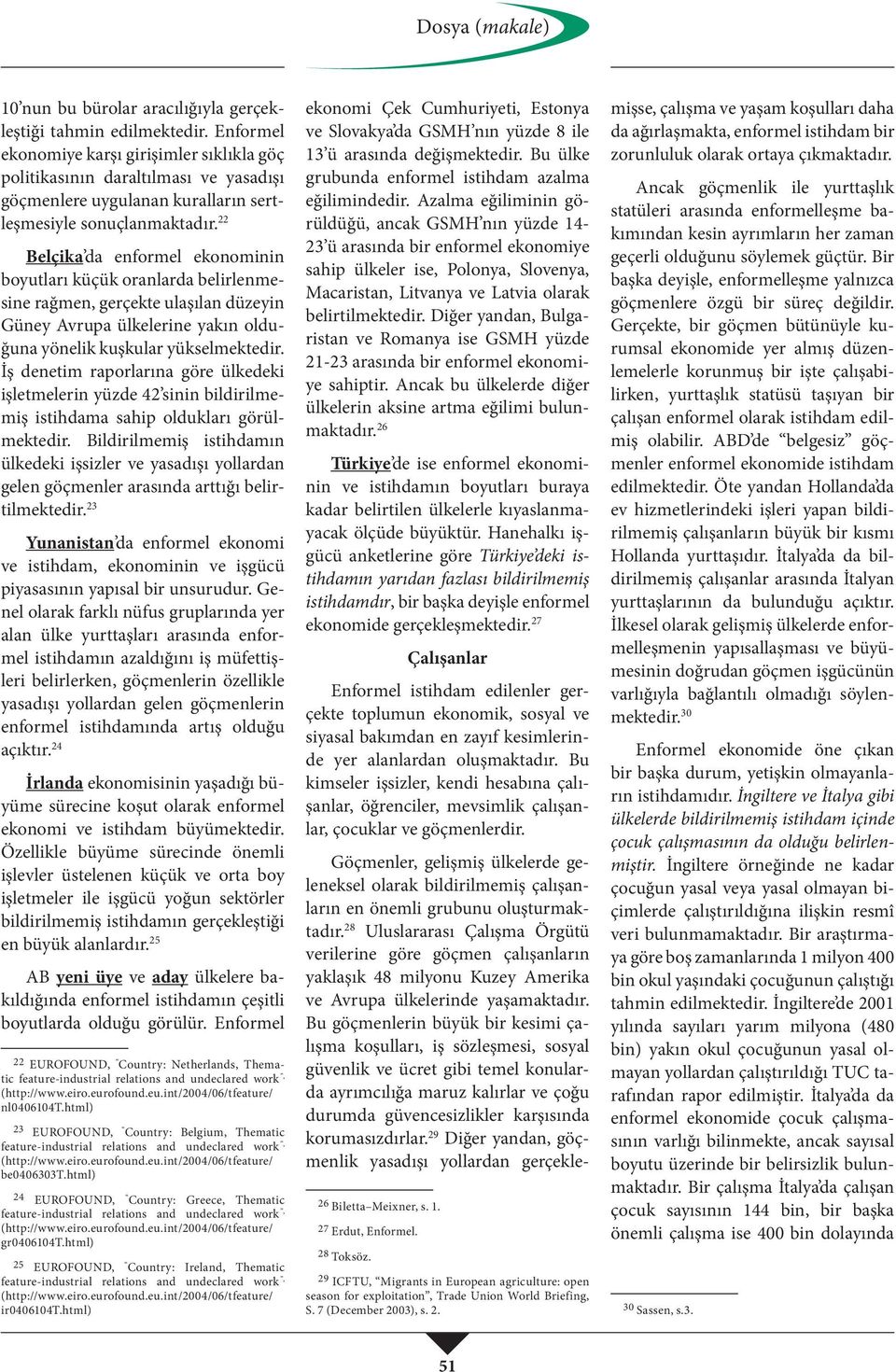 22 Belçika da enformel ekonominin boyutları küçük oranlarda belirlenmesine rağmen, gerçekte ulaşılan düzeyin Güney Avrupa ülkelerine yakın olduğuna yönelik kuşkular yükselmektedir.