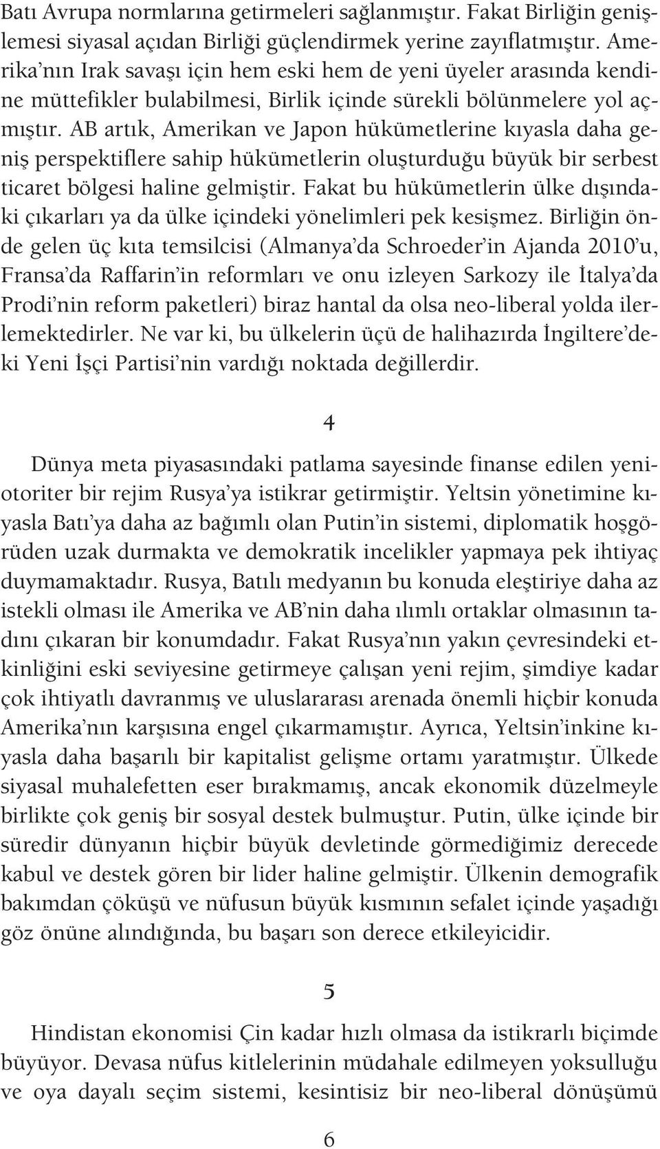 AB art k, Amerikan ve Japon hükümetlerine k yasla daha genifl perspektiflere sahip hükümetlerin oluflturdu u büyük bir serbest ticaret bölgesi haline gelmifltir.