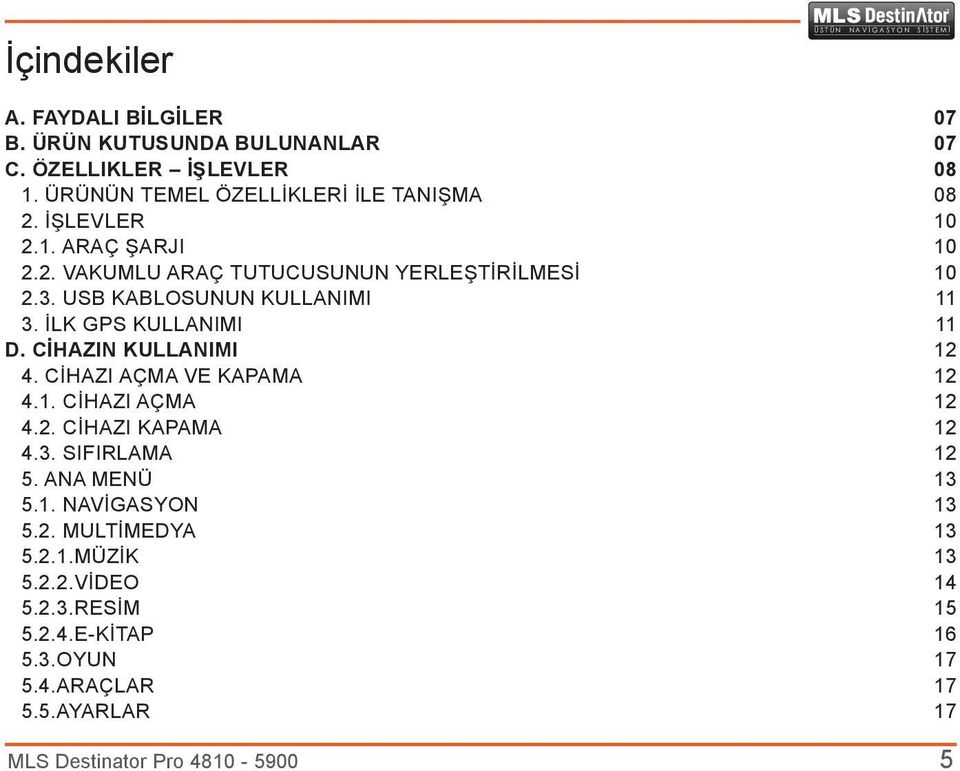 USB KABLOSUNUN KULLANIMI 11 3. İLK GPS KULLANIMI 11 D. CİHAZIN KULLANIMI 12 4. CİHAZI AÇMA VE KAPAMA 12 4.1. CİHAZI AÇMA 12 4.2. CİHAZI KAPAMA 12 4.3. SIFIRLAMA 12 5.