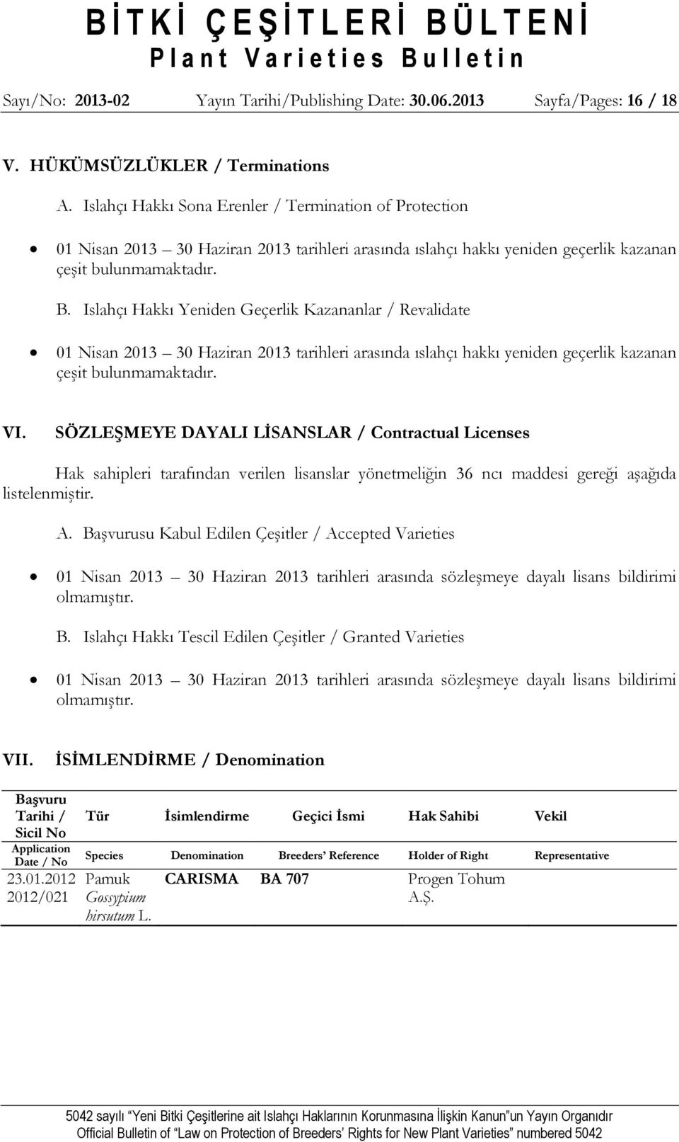 Islahçı Hakkı Yeniden Geçerlik Kazananlar / Revalidate 01 Nisan 2013 30 Haziran 2013 tarihleri arasında ıslahçı hakkı yeniden geçerlik kazanan çeşit bulunmamaktadır. VI.