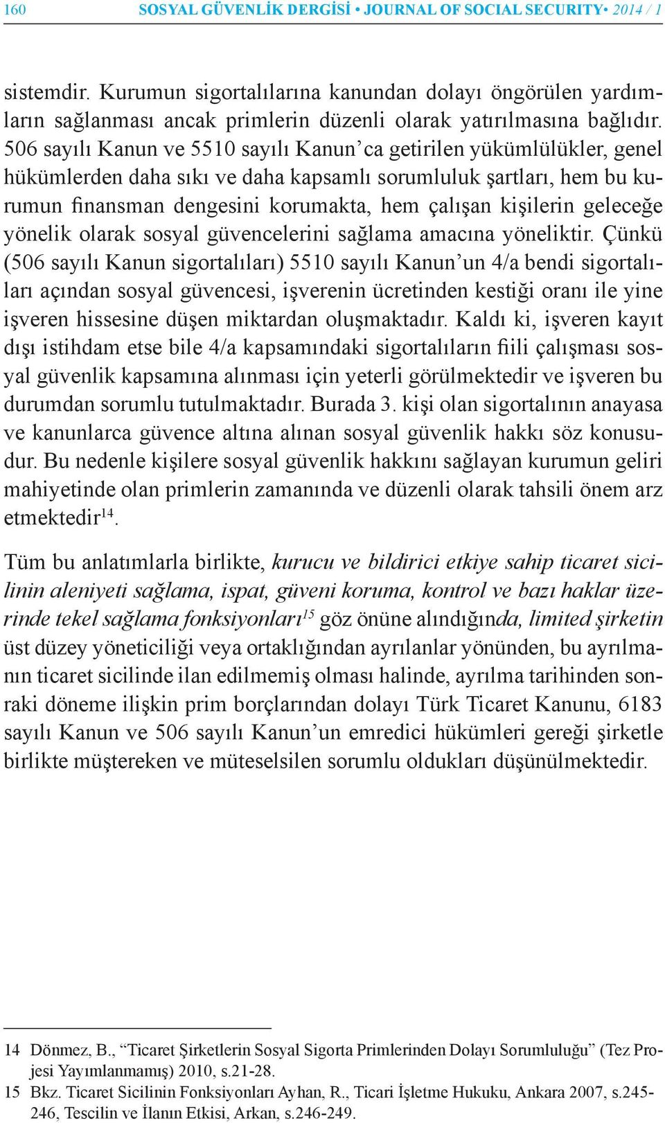 506 sayılı Kanun ve 5510 sayılı Kanun ca getirilen yükümlülükler, genel hükümlerden daha sıkı ve daha kapsamlı sorumluluk şartları, hem bu kurumun finansman dengesini korumakta, hem çalışan kişilerin