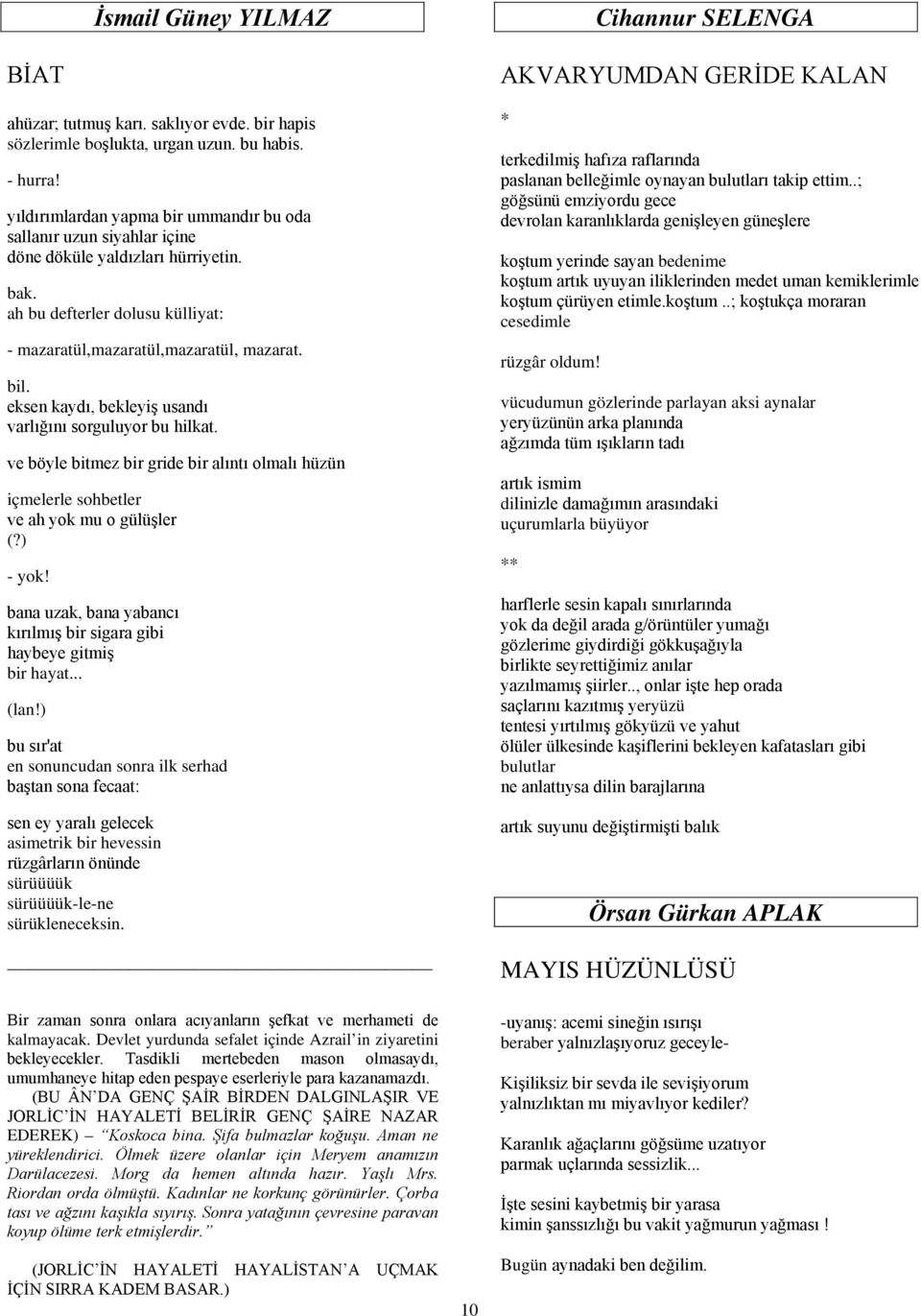 eksen kaydı, bekleyiş usandı varlığını sorguluyor bu hilkat. ve böyle bitmez bir gride bir alıntı olmalı hüzün içmelerle sohbetler ve ah yok mu o gülüşler (?) - yok!