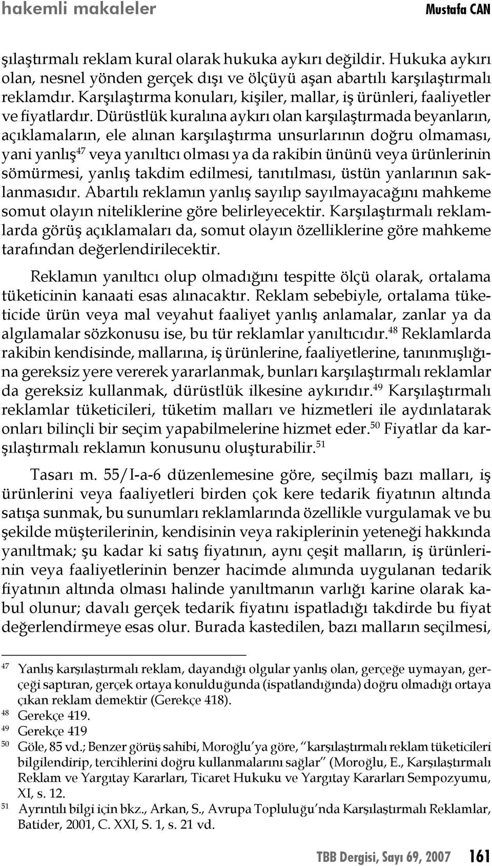 Dürüstlük kuralına aykırı olan karşılaştırmada beyanların, açıklamaların, ele alınan karşılaştırma unsurlarının doğru olmaması, yani yanlış 47 veya yanıltıcı olması ya da rakibin ününü veya