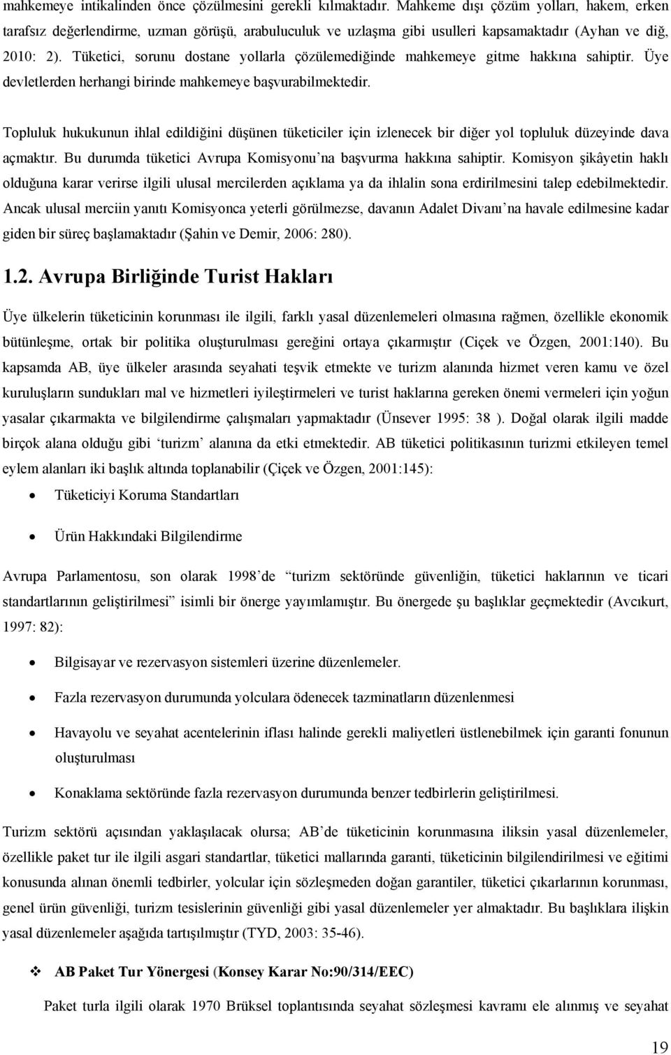 Tüketici, sorunu dostane yollarla çözülemediğinde mahkemeye gitme hakkına sahiptir. Üye devletlerden herhangi birinde mahkemeye başvurabilmektedir.