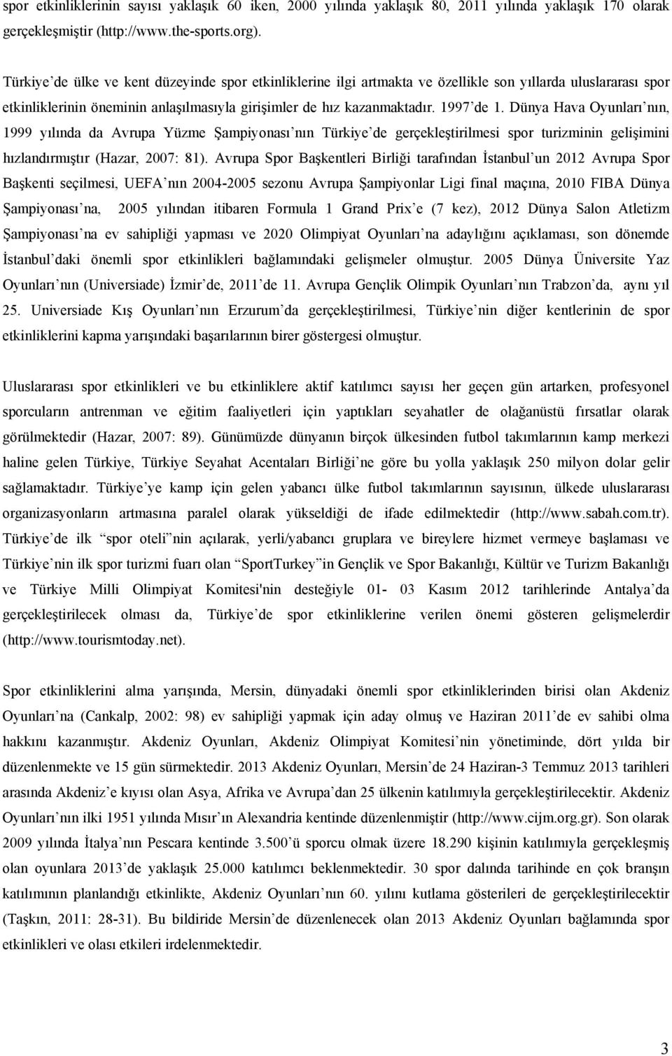 Dünya Hava Oyunları nın, 1999 yılında da Avrupa Yüzme Şampiyonası nın Türkiye de gerçekleştirilmesi spor turizminin gelişimini hızlandırmıştır (Hazar, 2007: 81).