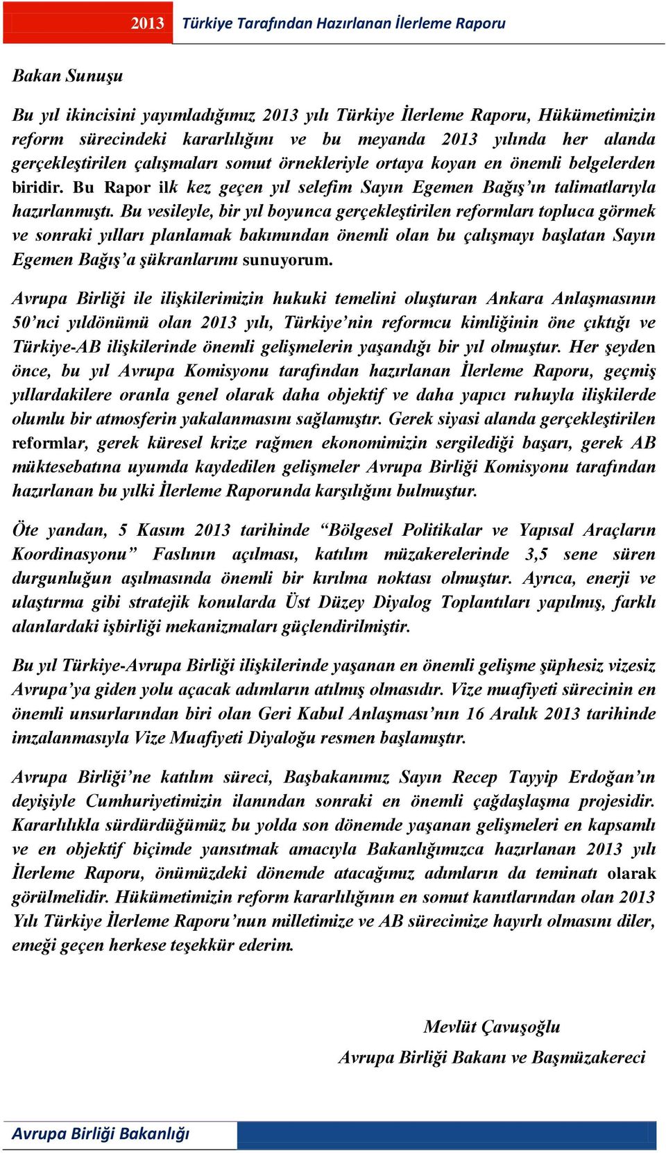 Bu vesileyle, bir yıl boyunca gerçekleştirilen reformları topluca görmek ve sonraki yılları planlamak bakımından önemli olan bu çalışmayı başlatan Sayın Egemen Bağış a şükranlarımı sunuyorum.