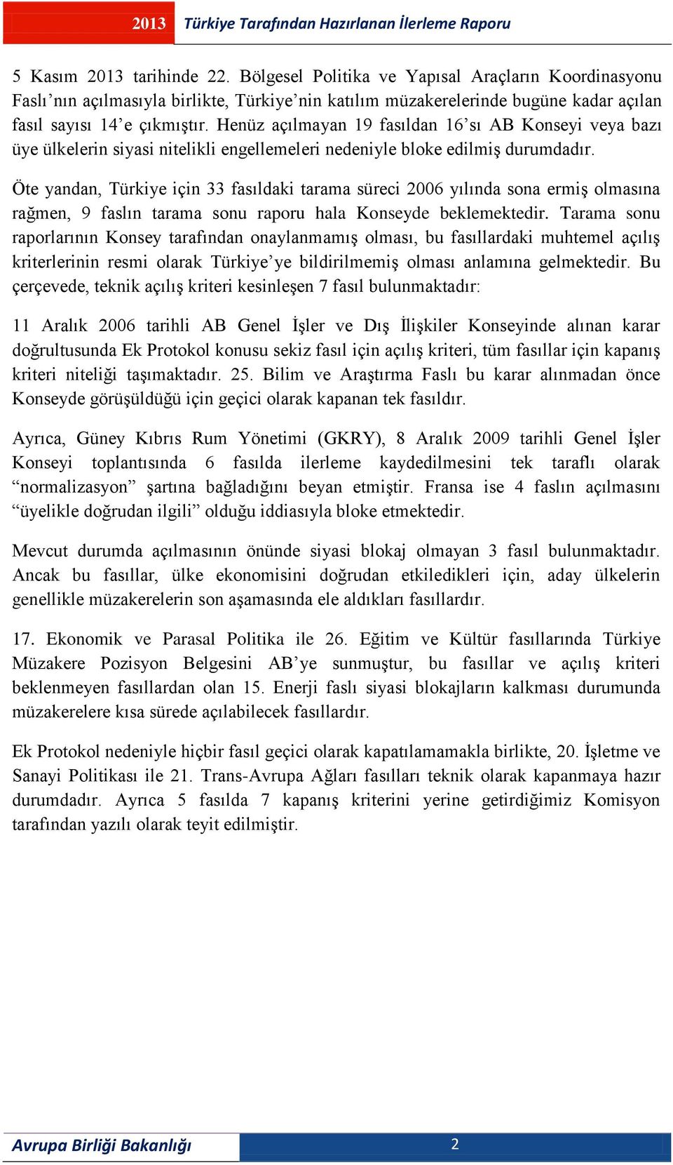 Öte yandan, Türkiye için 33 fasıldaki tarama süreci 2006 yılında sona ermiş olmasına rağmen, 9 faslın tarama sonu raporu hala Konseyde beklemektedir.