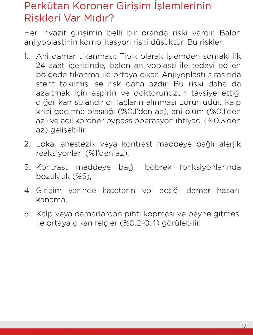 Anjiyoplasti sırasında stent takılmış ise risk daha azdır. Bu riski daha da azaltmak için aspirin ve doktorunuzun tavsiye ettiği diğer kan sulandırıcı ilaçların alınması zorunludur.