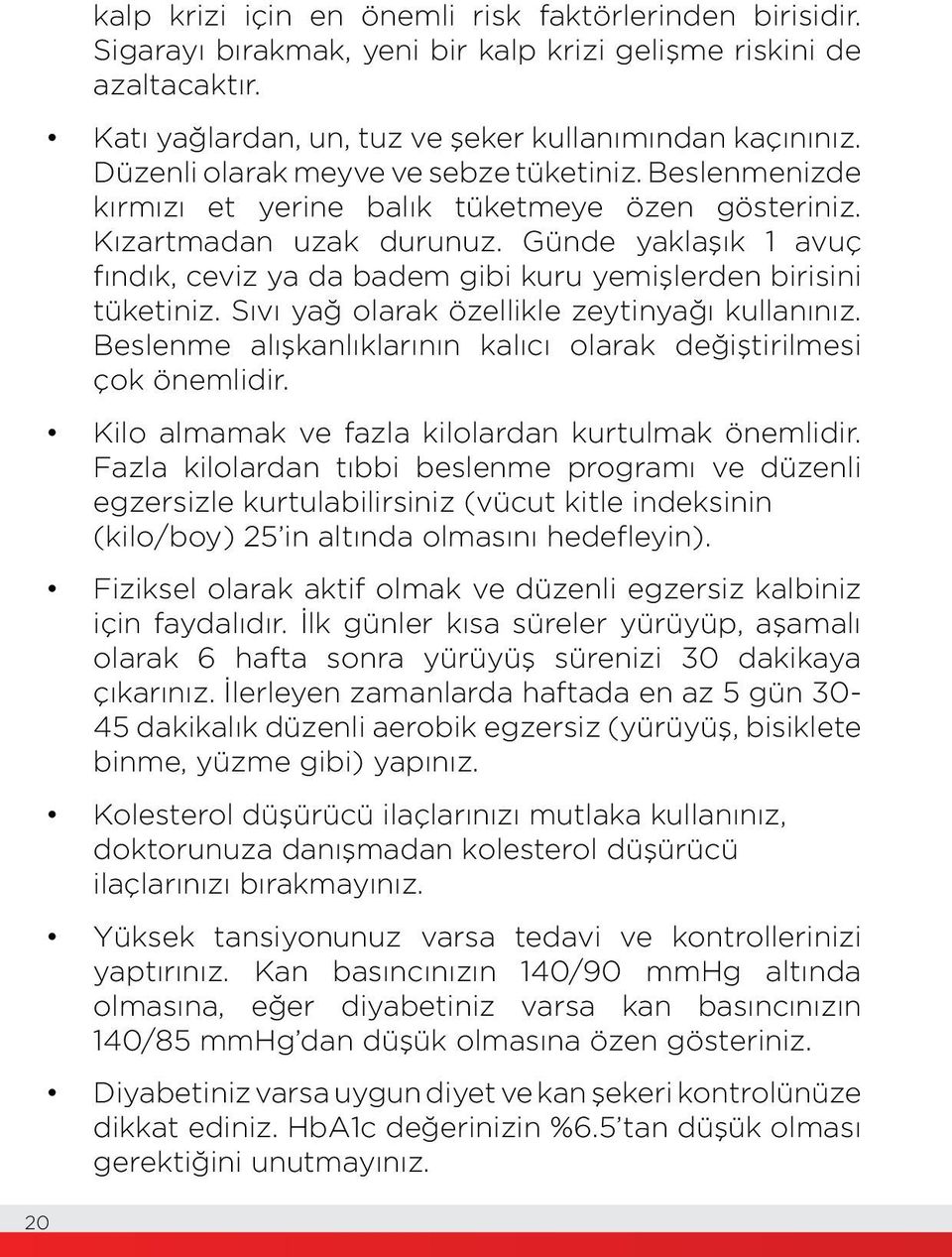 Günde yaklaşık 1 avuç fındık, ceviz ya da badem gibi kuru yemişlerden birisini tüketiniz. Sıvı yağ olarak özellikle zeytinyağı kullanınız.